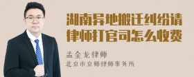 湖南异地搬迁纠纷请律师打官司怎么收费