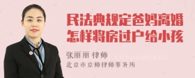 民法典规定爸妈离婚怎样将房过户给小孩