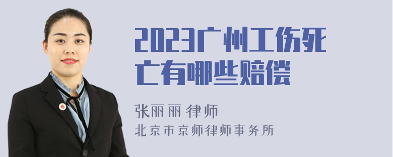 2023广州工伤死亡有哪些赔偿