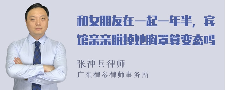 和女朋友在一起一年半，宾馆亲亲脱掉她胸罩算变态吗