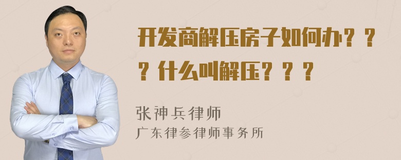 开发商解压房子如何办？？？什么叫解压？？？