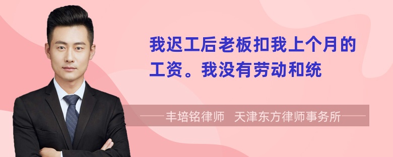 我迟工后老板扣我上个月的工资。我没有劳动和统