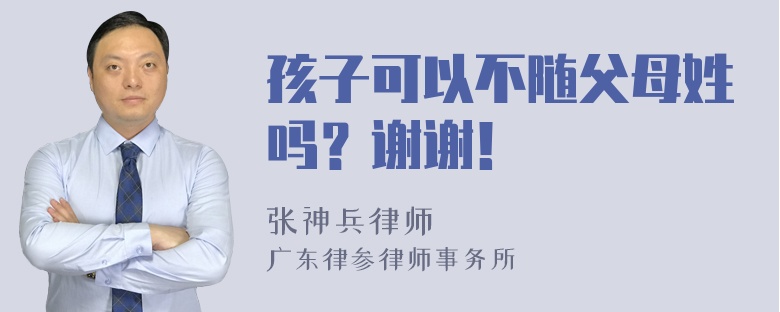 孩子可以不随父母姓吗？谢谢！