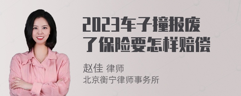 2023车子撞报废了保险要怎样赔偿