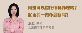 离婚可以委托律师办理吗？起诉的一方不到庭吗？