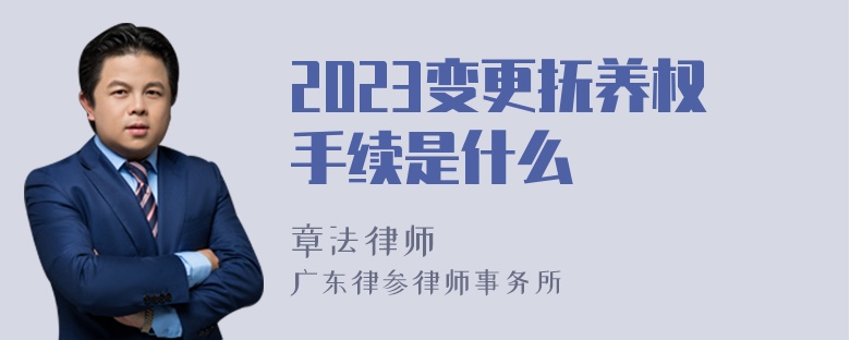 2023变更抚养权手续是什么