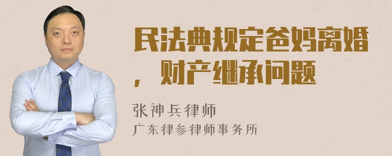 民法典规定爸妈离婚，财产继承问题