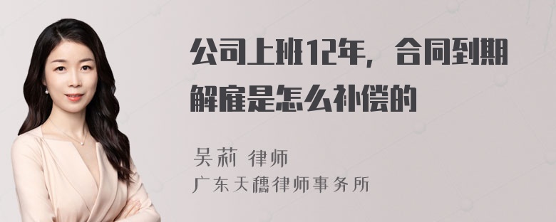 公司上班12年，合同到期解雇是怎么补偿的