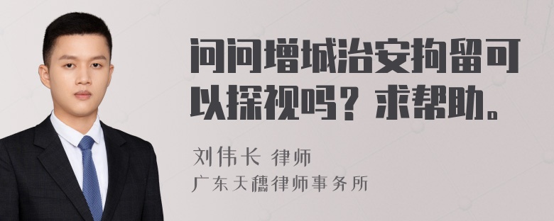 问问增城治安拘留可以探视吗？求帮助。
