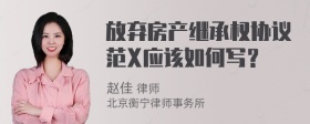 放弃房产继承权协议范X应该如何写？