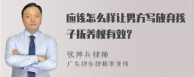 应该怎么样让男方写放弃孩子抚养权有效？