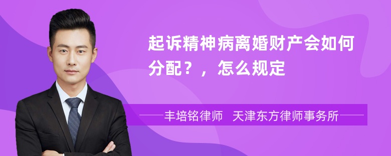 起诉精神病离婚财产会如何分配？，怎么规定