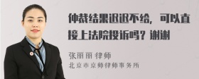 仲裁结果迟迟不给，可以直接上法院投诉吗？谢谢