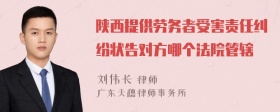 陕西提供劳务者受害责任纠纷状告对方哪个法院管辖