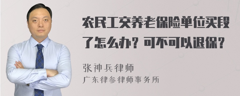 农民工交养老保险单位买段了怎么办？可不可以退保？