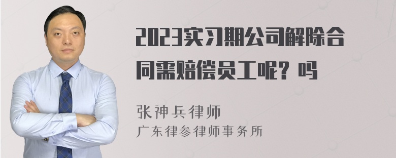 2023实习期公司解除合同需赔偿员工呢？吗