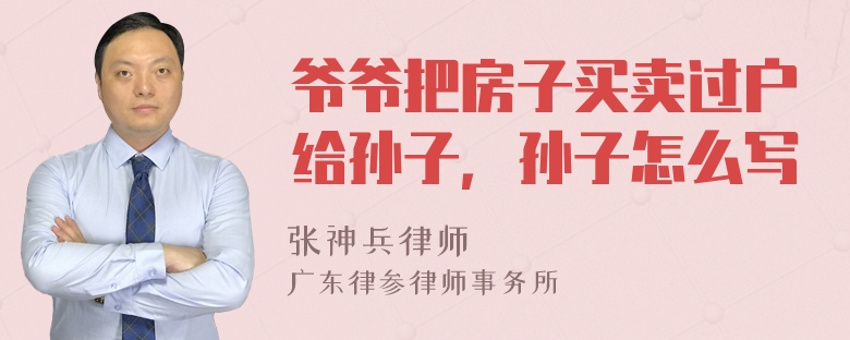 爷爷把房子买卖过户给孙子，孙子怎么写