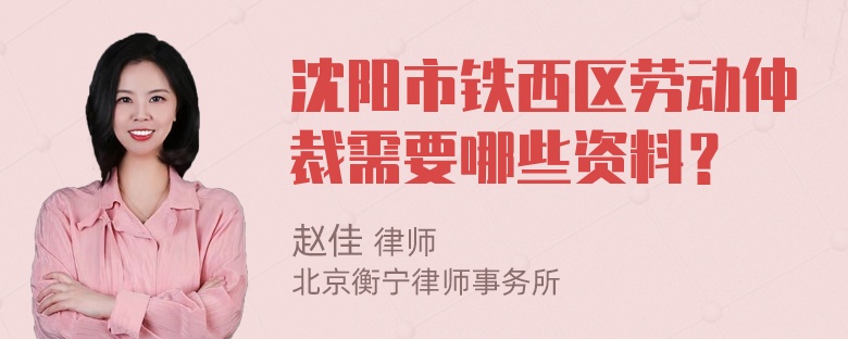 沈阳市铁西区劳动仲裁需要哪些资料？