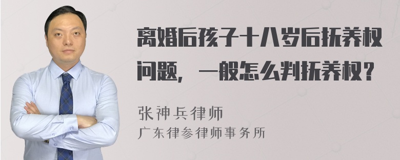 离婚后孩子十八岁后抚养权问题，一般怎么判抚养权？