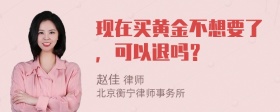 现在买黄金不想要了，可以退吗？