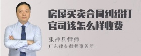 房屋买卖合同纠纷打官司该怎么样收费