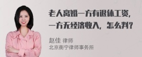 老人离婚一方有退休工资，一方无经济收入，怎么判？