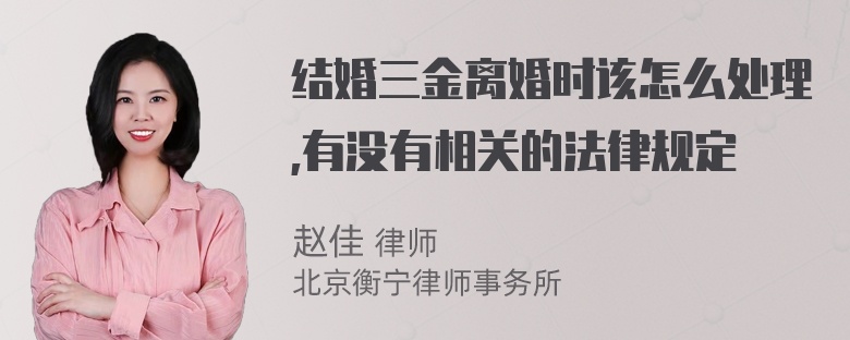 结婚三金离婚时该怎么处理,有没有相关的法律规定