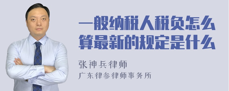 一般纳税人税负怎么算最新的规定是什么