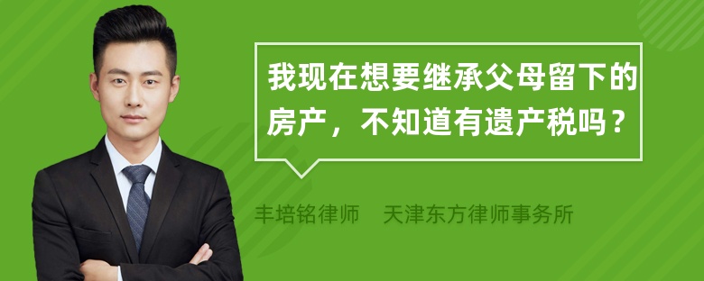 我现在想要继承父母留下的房产，不知道有遗产税吗？