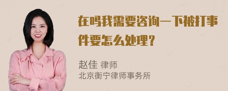 在吗我需要咨询一下被打事件要怎么处理？