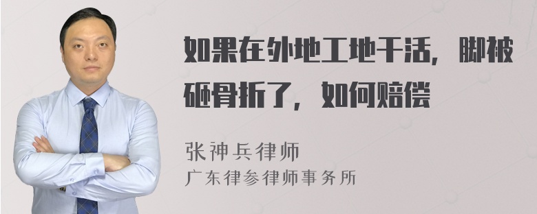 如果在外地工地干活，脚被砸骨折了，如何赔偿