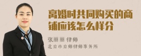 离婚时共同购买的商铺应该怎么样分