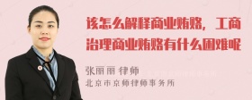 该怎么解释商业贿赂，工商治理商业贿赂有什么困难呢