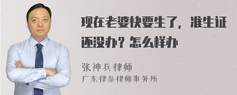 现在老婆快要生了，准生证还没办？怎么样办