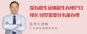 没有出生证明超生办理户口现在18岁需要什么能办理