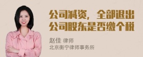 公司减资，全部退出公司股东是否缴个税