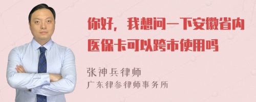 你好，我想问一下安徽省内医保卡可以跨市使用吗