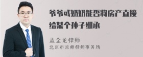 爷爷或奶奶能否将房产直接给某个孙子继承