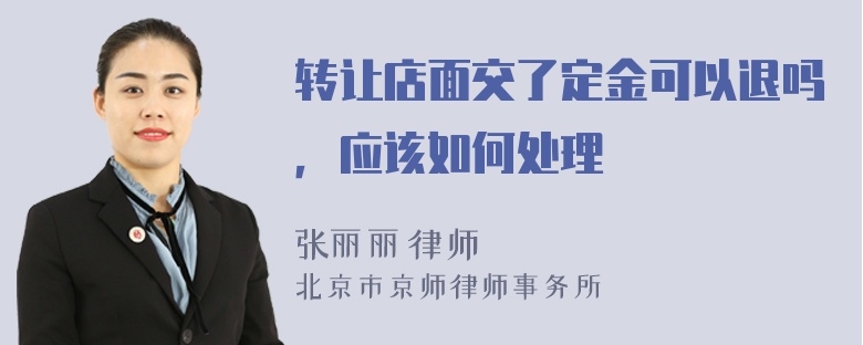 转让店面交了定金可以退吗，应该如何处理