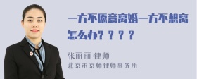 一方不愿意离婚一方不想离怎么办？？？？