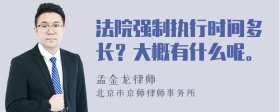 法院强制执行时间多长？大概有什么呢。