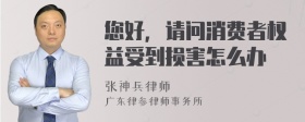 您好，请问消费者权益受到损害怎么办