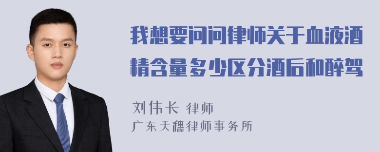 我想要问问律师关于血液酒精含量多少区分酒后和醉驾