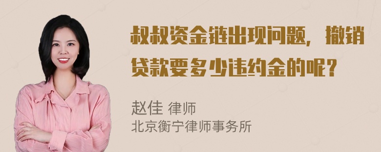 叔叔资金链出现问题，撤销贷款要多少违约金的呢？