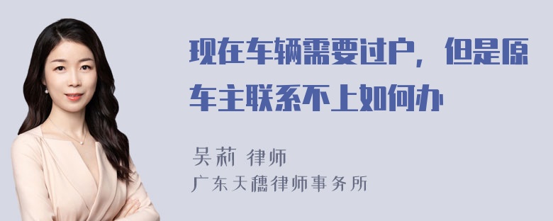 现在车辆需要过户，但是原车主联系不上如何办