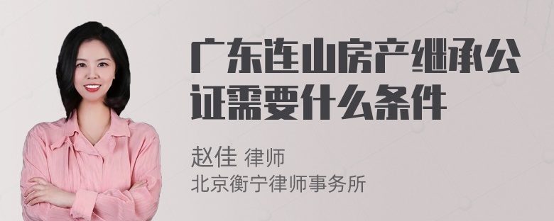 广东连山房产继承公证需要什么条件