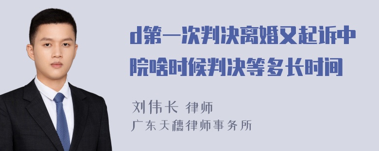 d第一次判决离婚又起诉中院啥时候判决等多长时间