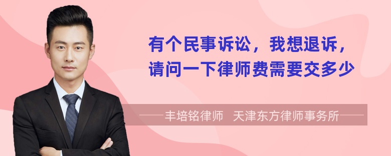 有个民事诉讼，我想退诉，请问一下律师费需要交多少