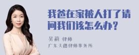 我爸在家被人打了请问我们该怎么办？