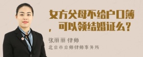 女方父母不给户口簿，可以领结婚证么？